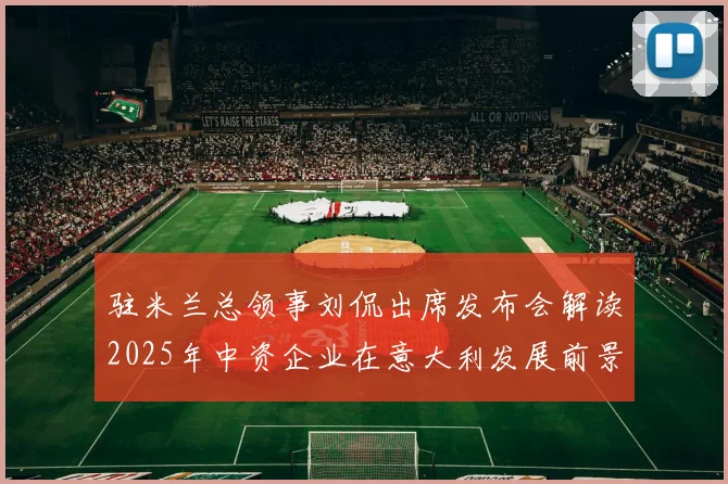 驻米兰总领事刘侃出席发布会解读2025年中资企业在意大利发展前景