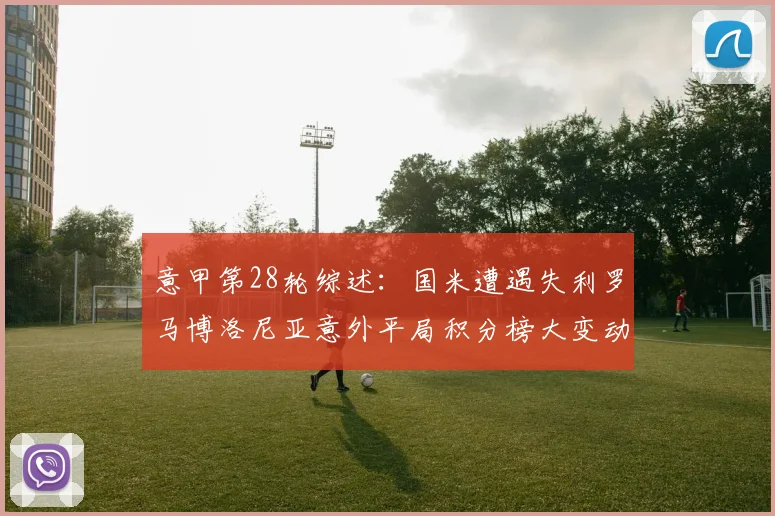 意甲第28轮综述：国米遭遇失利罗马博洛尼亚意外平局积分榜大变动