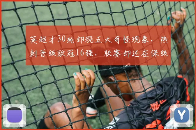 英超才30轮却现五大奇怪现象，热刺晋级欧冠16强，联赛却还在保级苦战令人迷惑